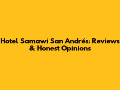 Hotel Samawi San Andrés: Reviews & Honest Opinions