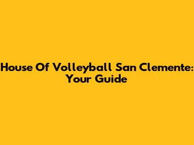 House Of Volleyball San Clemente: Your Guide