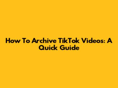 How To Archive TikTok Videos: A Quick Guide