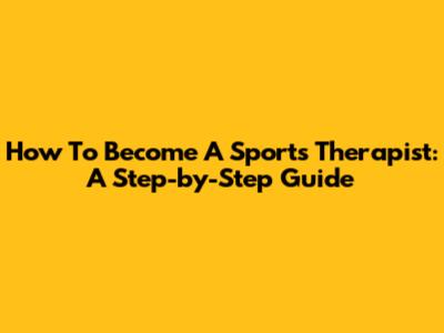 How To Become A Sports Therapist: A Step-by-Step Guide