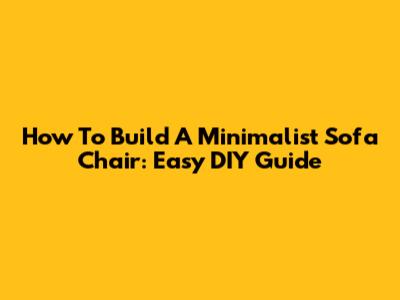 How To Build A Minimalist Sofa Chair: Easy DIY Guide