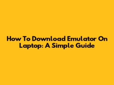 How To Download Emulator On Laptop: A Simple Guide
