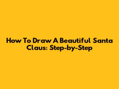 How To Draw A Beautiful Santa Claus: Step-by-Step