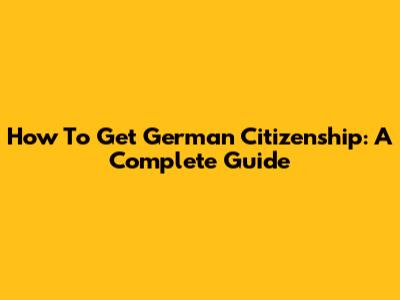 How To Get German Citizenship: A Complete Guide