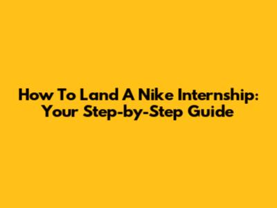How To Land A Nike Internship: Your Step-by-Step Guide