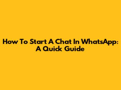 How To Start A Chat In WhatsApp: A Quick Guide