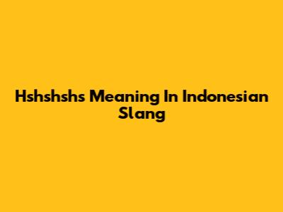 Hshshshs Meaning In Indonesian Slang