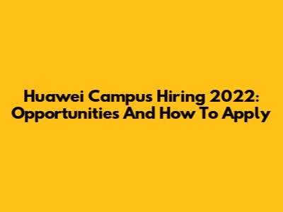 Huawei Campus Hiring 2022: Opportunities And How To Apply