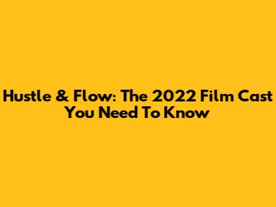 Hustle & Flow: The 2022 Film Cast You Need To Know