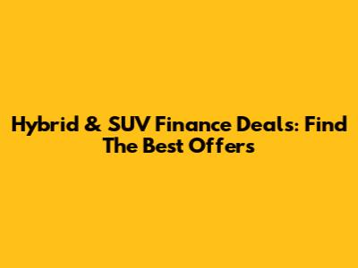 Hybrid & SUV Finance Deals: Find The Best Offers