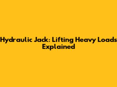 Hydraulic Jack: Lifting Heavy Loads Explained