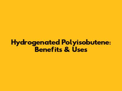 Hydrogenated Polyisobutene: Benefits & Uses