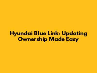 Hyundai Blue Link: Updating Ownership Made Easy