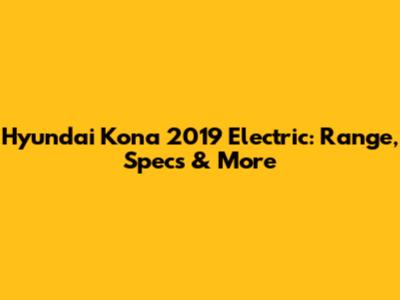 Hyundai Kona 2019 Electric: Range, Specs & More
