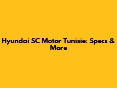 Hyundai SC Motor Tunisie: Specs & More