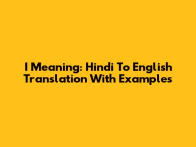 I Meaning: Hindi To English Translation With Examples