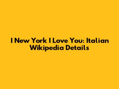 I New York I Love You: Italian Wikipedia Details
