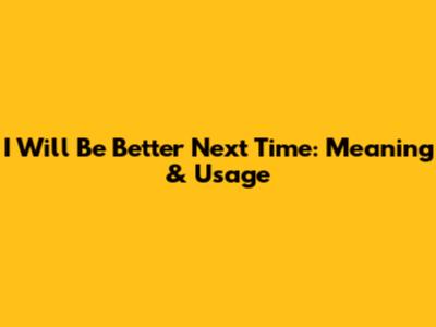 I Will Be Better Next Time: Meaning & Usage
