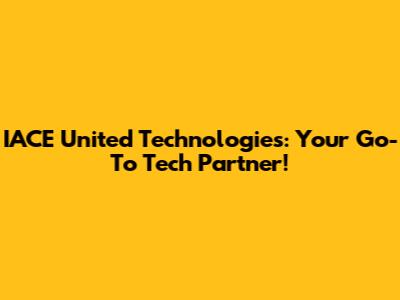IACE United Technologies: Your Go-To Tech Partner!