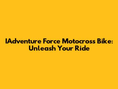 IAdventure Force Motocross Bike: Unleash Your Ride
