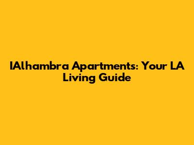 IAlhambra Apartments: Your LA Living Guide