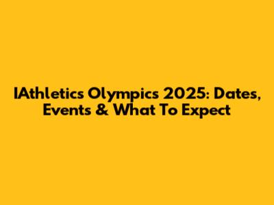 IAthletics Olympics 2025: Dates, Events & What To Expect