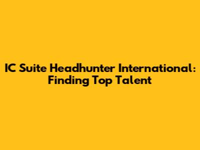 IC Suite Headhunter International: Finding Top Talent