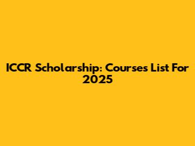 ICCR Scholarship: Courses List For 2025