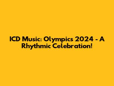 ICD Music: Olympics 2024 - A Rhythmic Celebration!