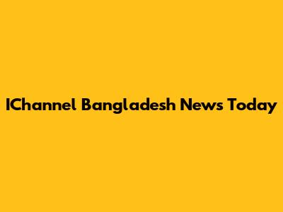 IChannel Bangladesh News Today
