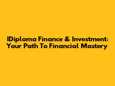 IDiploma Finance & Investment: Your Path To Financial Mastery