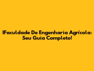 IFaculdade De Engenharia Agrícola: Seu Guia Completo!