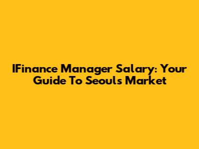 IFinance Manager Salary: Your Guide To Seoul's Market