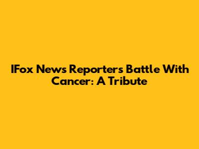 IFox News Reporter's Battle With Cancer: A Tribute