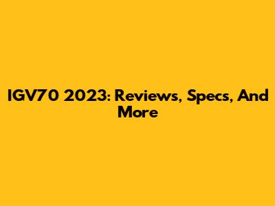IGV70 2023: Reviews, Specs, And More