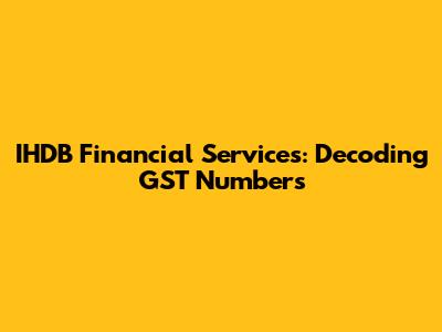 IHDB Financial Services: Decoding GST Numbers
