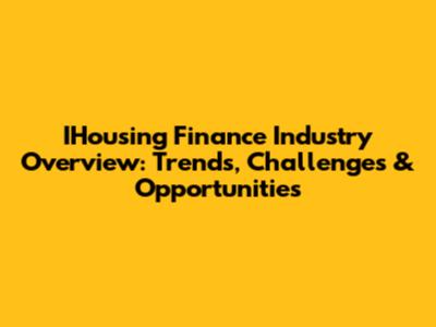 IHousing Finance Industry Overview: Trends, Challenges & Opportunities