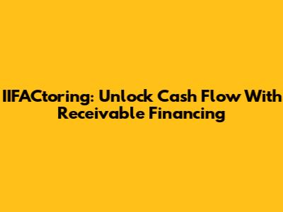 IIFACtoring: Unlock Cash Flow With Receivable Financing