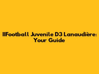 IIFootball Juvenile D3 Lanaudière: Your Guide