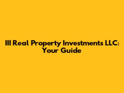III Real Property Investments LLC: Your Guide