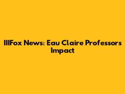 IIIFox News: Eau Claire Professor's Impact