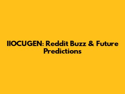IIOCUGEN: Reddit Buzz & Future Predictions