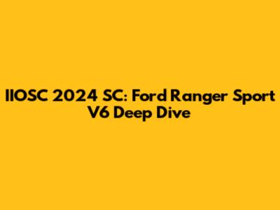 IIOSC 2024 SC: Ford Ranger Sport V6 Deep Dive