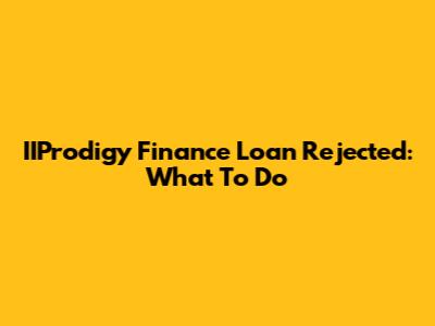 IIProdigy Finance Loan Rejected: What To Do