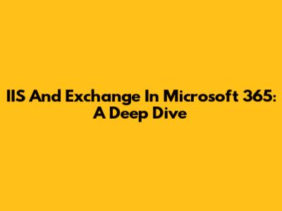 IIS And Exchange In Microsoft 365: A Deep Dive