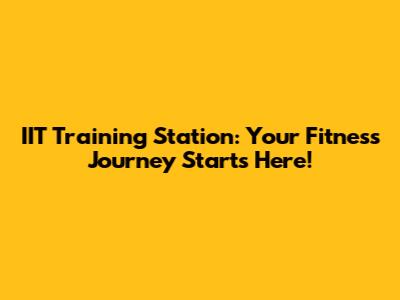 IIT Training Station: Your Fitness Journey Starts Here!