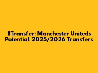 IITransfer: Manchester United's Potential 2025/2026 Transfers