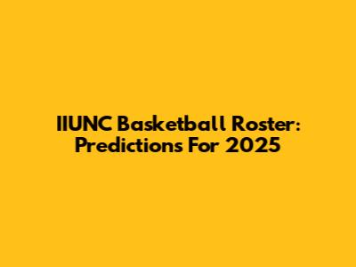 IIUNC Basketball Roster: Predictions For 2025