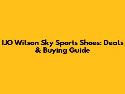IJO Wilson Sky Sports Shoes: Deals & Buying Guide