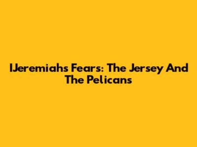IJeremiah's Fears: The Jersey And The Pelicans